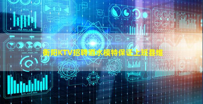 衡阳KTV招聘酒水模特保证上班县维